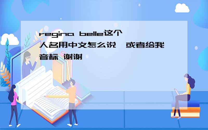 regina belle这个人名用中文怎么说  或者给我音标 谢谢