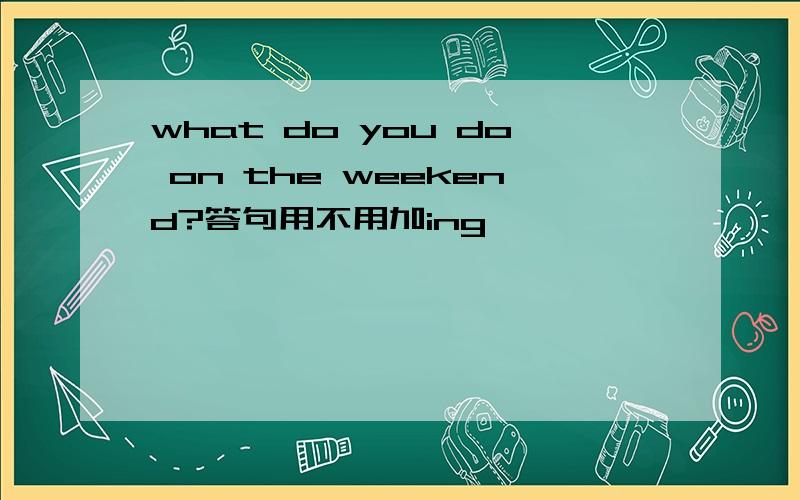 what do you do on the weekend?答句用不用加ing