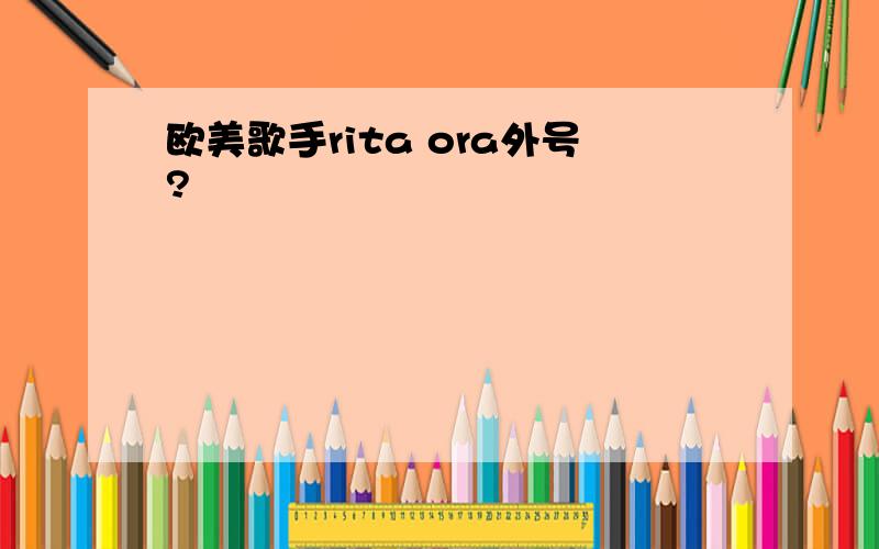 欧美歌手rita ora外号?