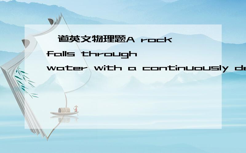 一道英文物理题A rock falls through water with a continuously decreasing acceleration.Assume that the rock's acceleration as a function of velocity has the form ay = g - bvy where b is a positive constant.(The +y direction is directly downward.