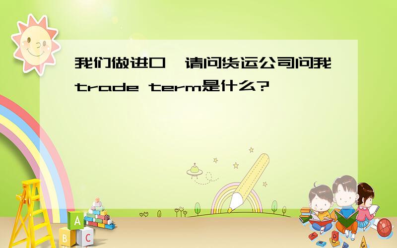 我们做进口,请问货运公司问我trade term是什么?