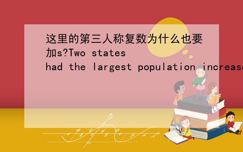这里的第三人称复数为什么也要加s?Two states had the largest population increases.来源于VOA.这不是打错了,因为我把这篇文章的mp3下载了,这一句里也读了s.
