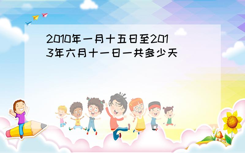 2010年一月十五日至2013年六月十一日一共多少天