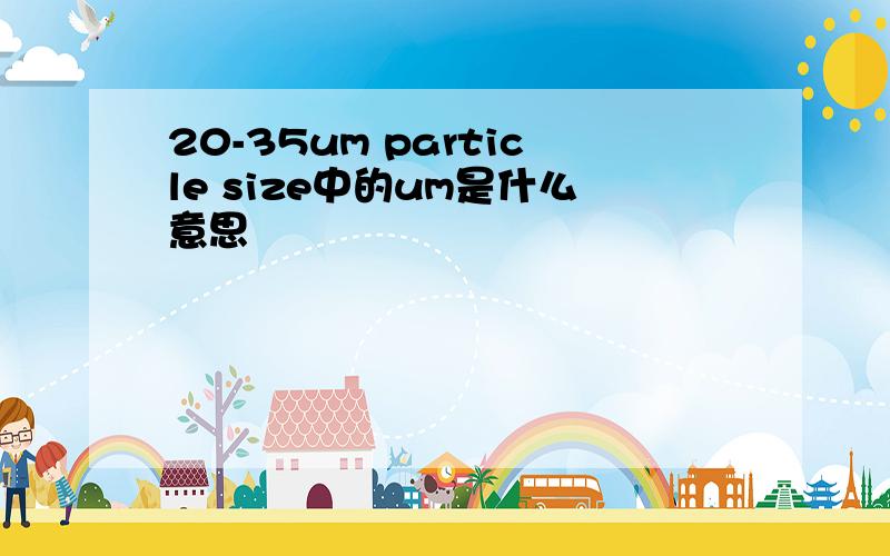 20-35um particle size中的um是什么意思