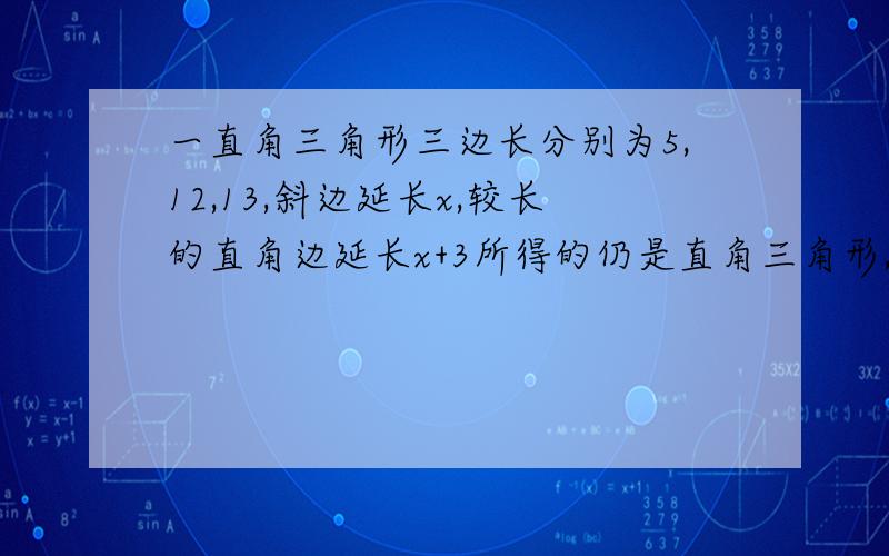 一直角三角形三边长分别为5,12,13,斜边延长x,较长的直角边延长x+3所得的仍是直角三角形,则X=____