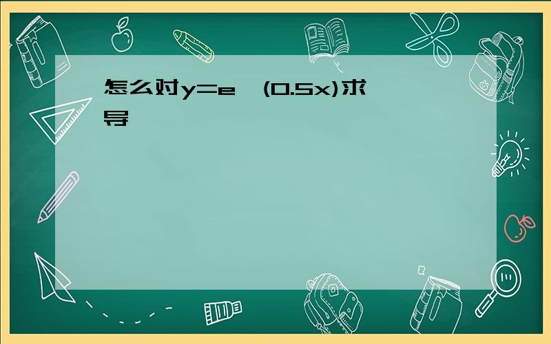 怎么对y=e^(0.5x)求导