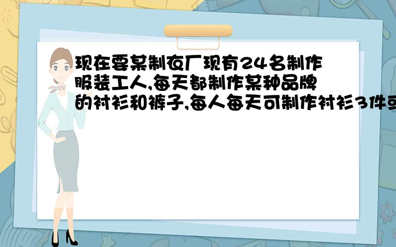 现在要某制衣厂现有24名制作服装工人,每天都制作某种品牌的衬衫和裤子,每人每天可制作衬衫3件或裤子5条,若该厂要求每天制作的衬衫和裤子数量相等,则应安排制作衬衫和裤子各多少人?