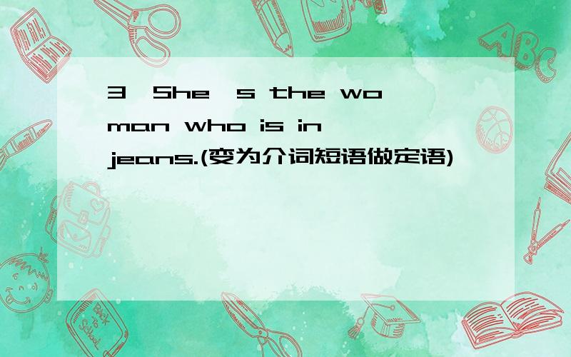 3、She's the woman who is in jeans.(变为介词短语做定语)