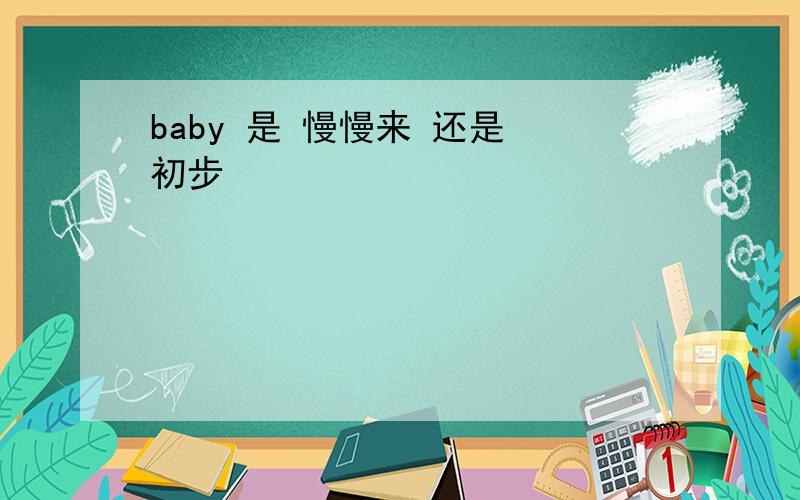 baby 是 慢慢来 还是 初步