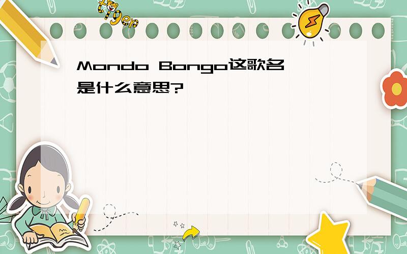 Mondo Bongo这歌名是什么意思?