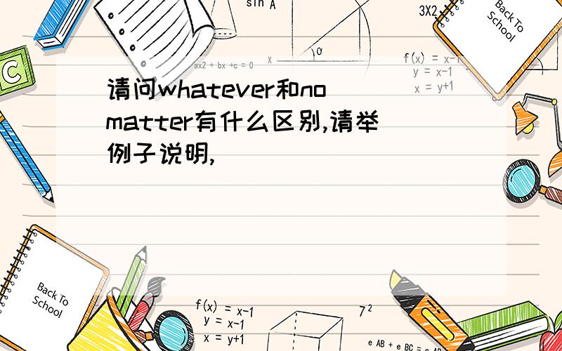 请问whatever和no matter有什么区别,请举例子说明,