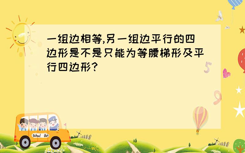 一组边相等,另一组边平行的四边形是不是只能为等腰梯形及平行四边形?