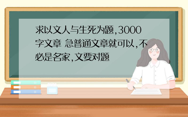 求以文人与生死为题,3000字文章 急普通文章就可以,不必是名家,文要对题