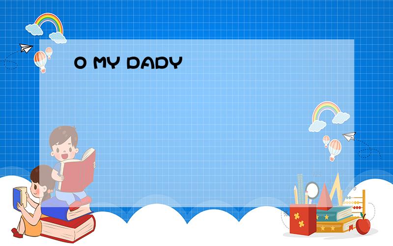 O MY DADY