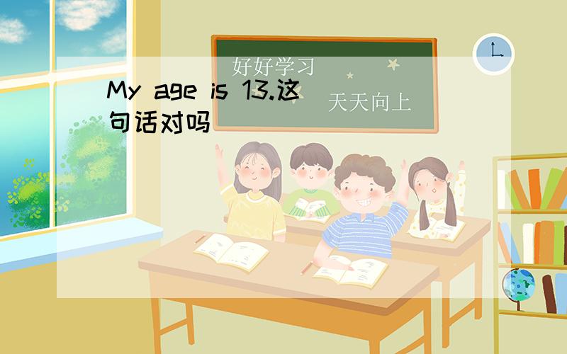 My age is 13.这句话对吗