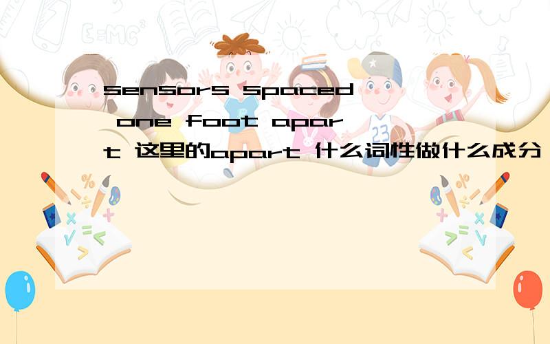 sensors spaced one foot apart 这里的apart 什么词性做什么成分