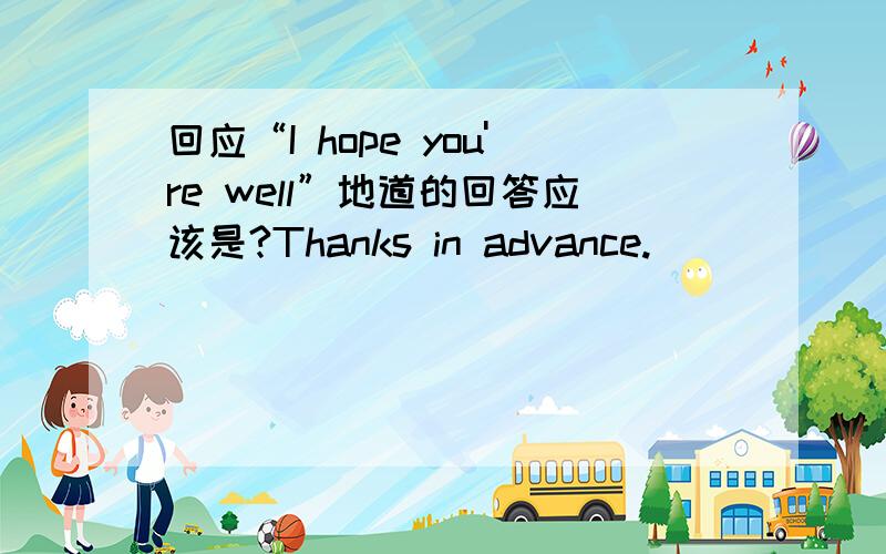 回应“I hope you're well”地道的回答应该是?Thanks in advance.