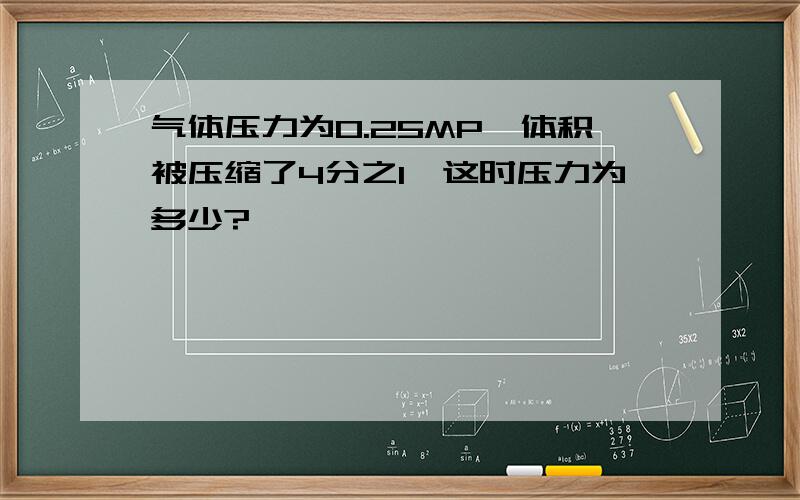 气体压力为0.25MP,体积被压缩了4分之1,这时压力为多少?