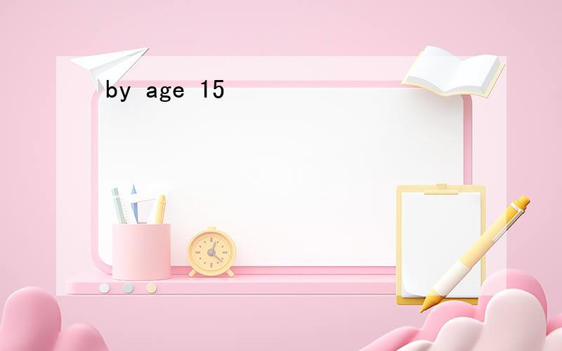 by age 15