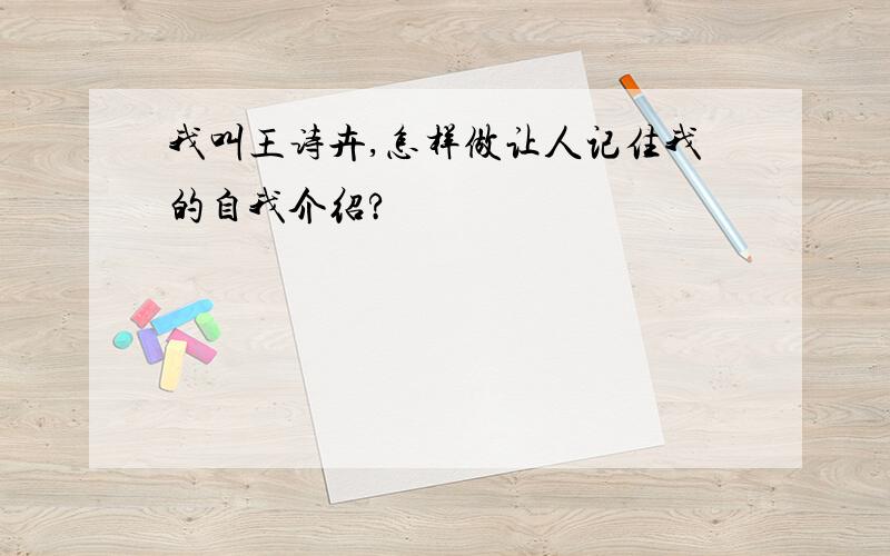 我叫王诗卉,怎样做让人记住我的自我介绍?