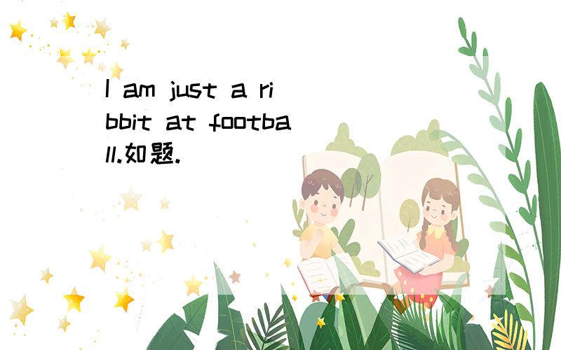 I am just a ribbit at football.如题.