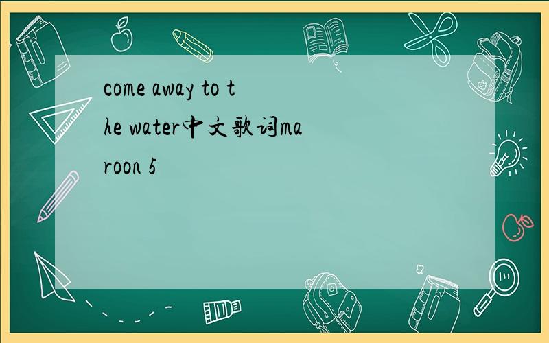 come away to the water中文歌词maroon 5