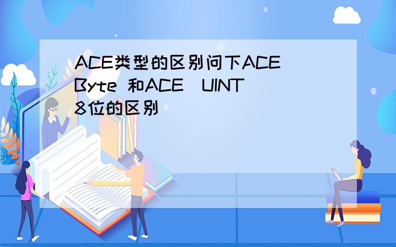 ACE类型的区别问下ACE_Byte 和ACE_UINT8位的区别