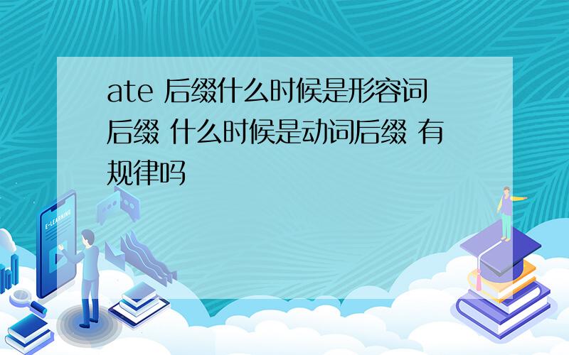 ate 后缀什么时候是形容词后缀 什么时候是动词后缀 有规律吗