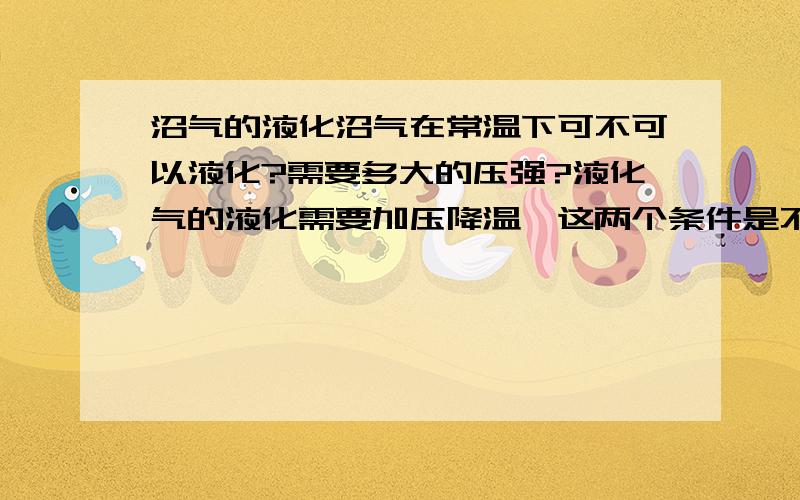 沼气的液化沼气在常温下可不可以液化?需要多大的压强?液化气的液化需要加压降温,这两个条件是不是都必须具备才能液化呢?也就是说必须有加压降温的设备才能得到液化气呢?