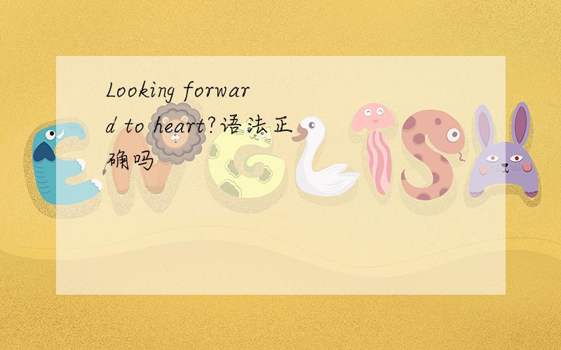 Looking forward to heart?语法正确吗