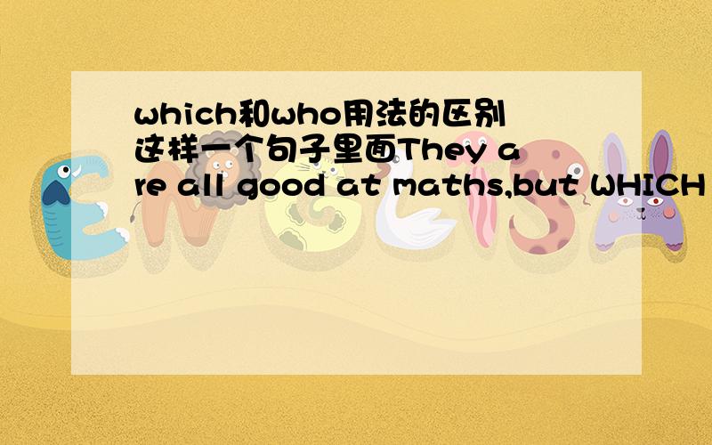 which和who用法的区别这样一个句子里面They are all good at maths,but WHICH is the best?which可以用who替代么?为什么呢?可是什么时候不可以呢？指物的时候么？