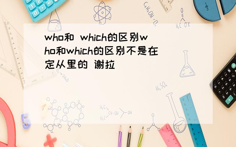 who和 which的区别who和which的区别不是在定从里的 谢拉