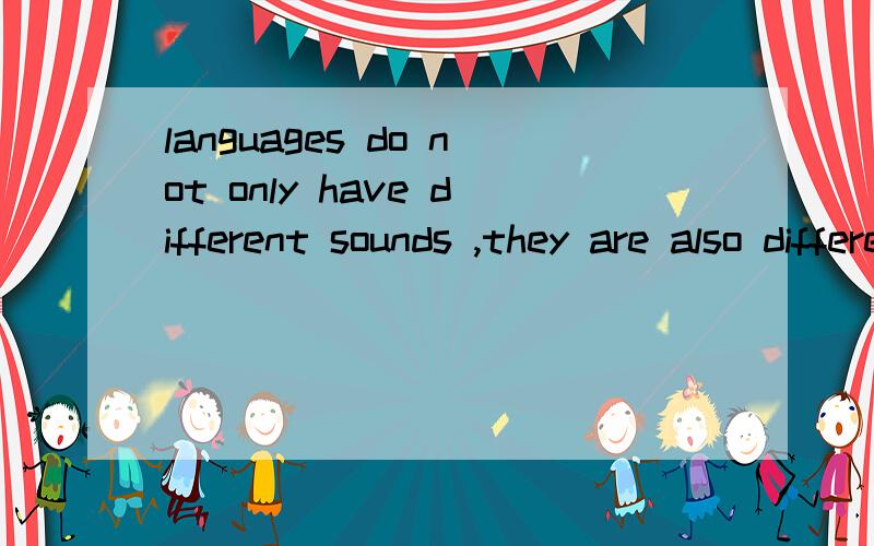 languages do not only have different sounds ,they are also different in many other ways.