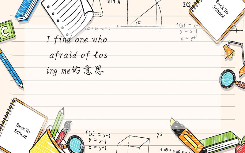 I find one who afraid of losing me的意思