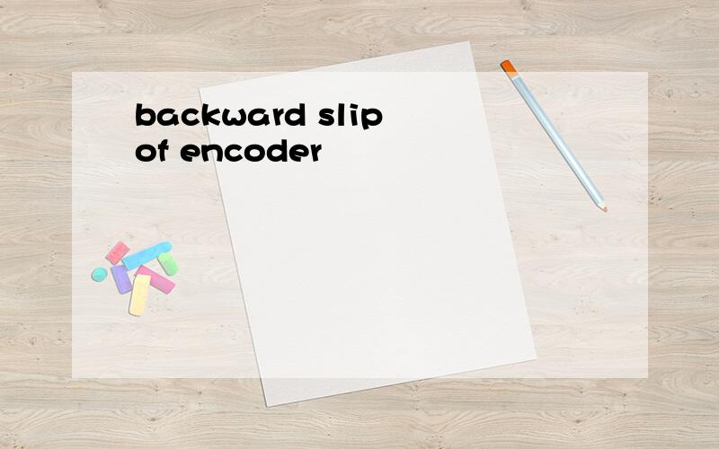 backward slip of encoder