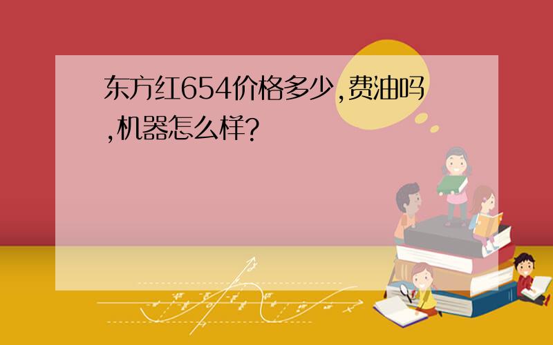 东方红654价格多少,费油吗,机器怎么样?