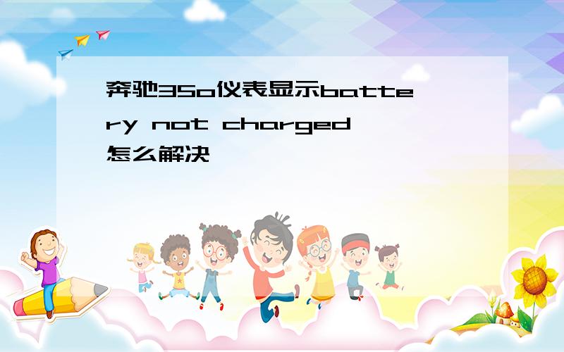 奔驰35o仪表显示battery not charged怎么解决