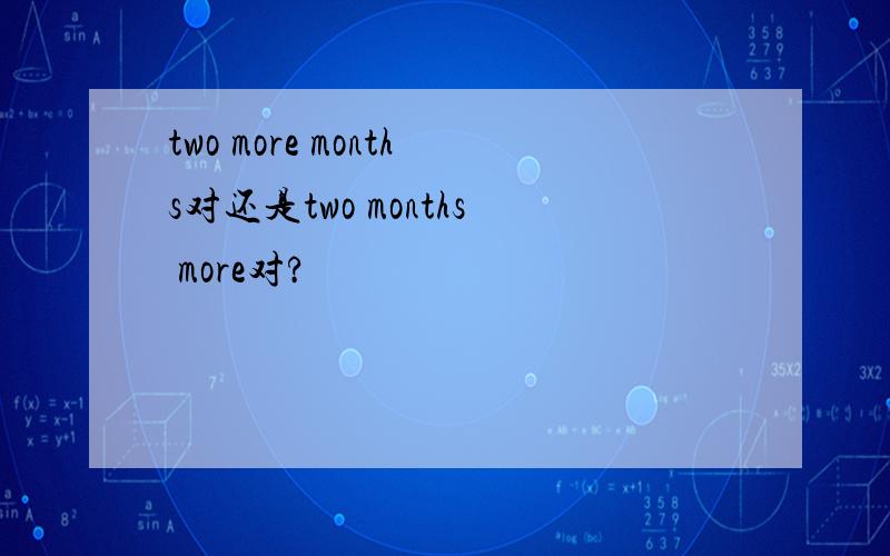 two more months对还是two months more对?