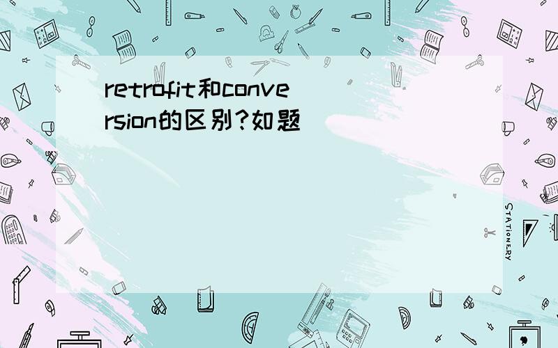 retrofit和conversion的区别?如题