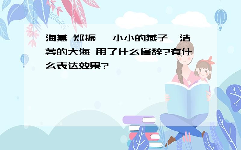 海燕 郑振铎 小小的燕子,浩莽的大海 用了什么修辞?有什么表达效果?