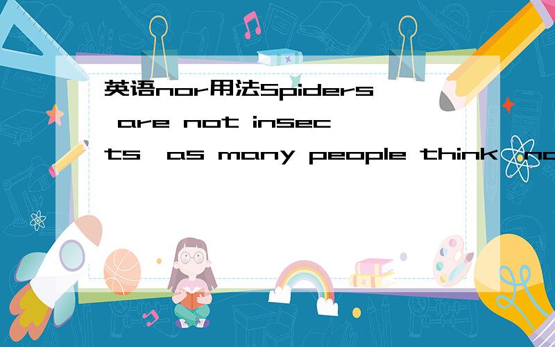 英语nor用法Spiders are not insects,as many people think,nor even nearly related to themnor在表示 也不.时 是不是必须倒装呢?这句补全了后 Spiders are not insects,as many people think,they are nor even nearly related to them还是