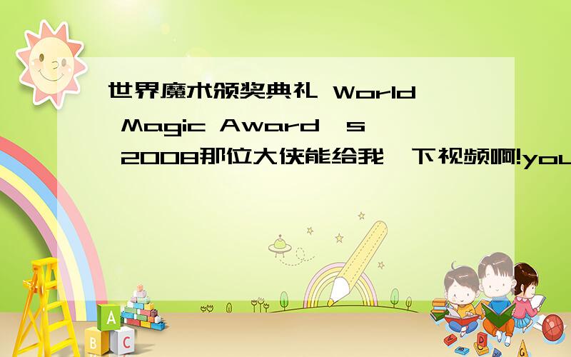 世界魔术颁奖典礼 World Magic Award's 2008那位大侠能给我一下视频啊!youku里的那个缓冲太慢了!