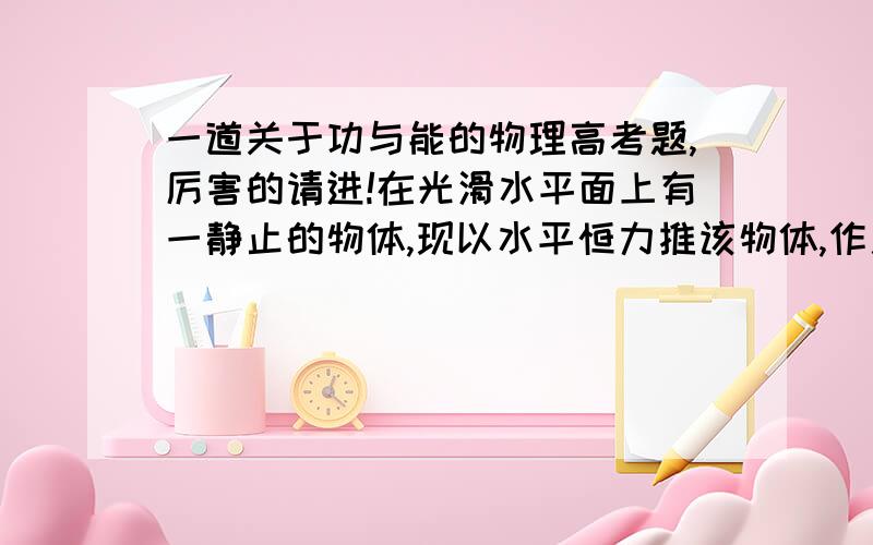 一道关于功与能的物理高考题,厉害的请进!在光滑水平面上有一静止的物体,现以水平恒力推该物体,作用一段时间后,换成相反方向的水平恒力乙推该物体,当恒力乙作用时间与恒力甲作用时间