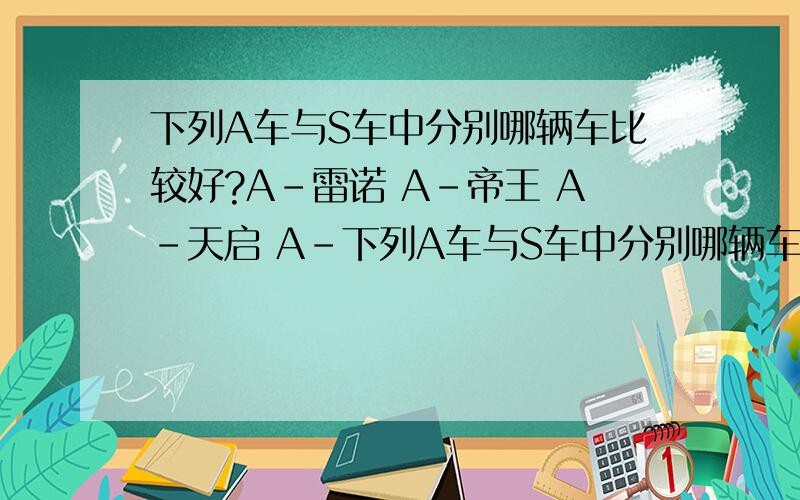 下列A车与S车中分别哪辆车比较好?A-雷诺 A-帝王 A-天启 A-下列A车与S车中分别哪辆车比较好?A-雷诺 A-帝王 A-天启 A-黑夜传说A-针尖 A-翼刃 A-刀锋 S-逐魂者 S-风行者 S-百金剃刀 S-圣骑士 S-暴风雪