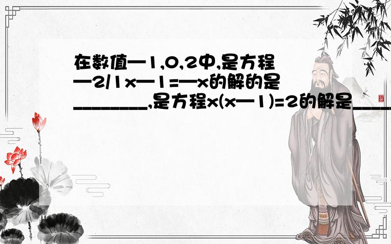 在数值—1,0,2中,是方程—2/1x—1=—x的解的是________,是方程x(x—1)=2的解是____________.