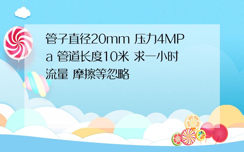 管子直径20mm 压力4MPa 管道长度10米 求一小时流量 摩擦等忽略