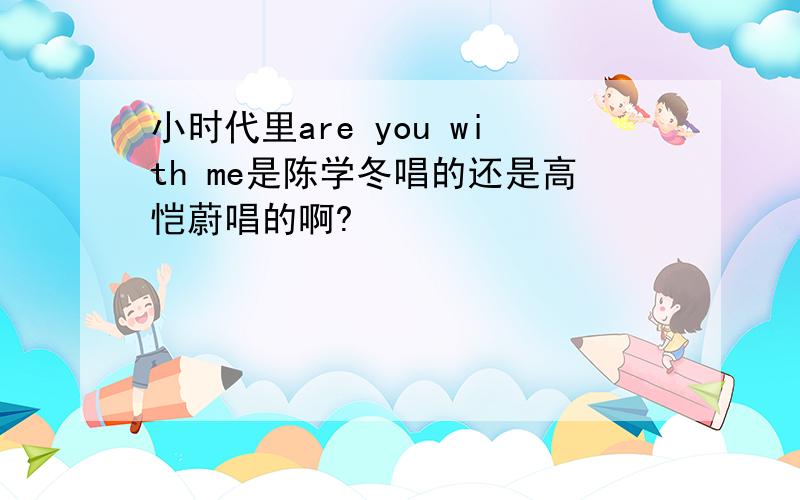 小时代里are you with me是陈学冬唱的还是高恺蔚唱的啊?