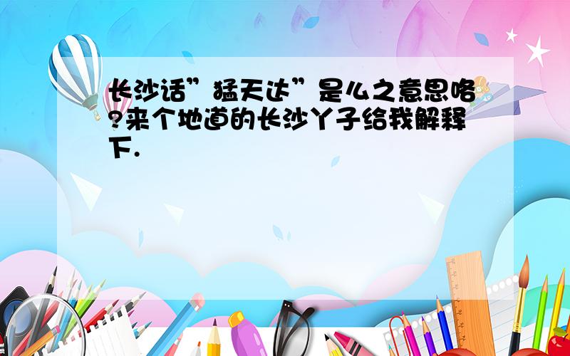 长沙话”猛天达”是么之意思咯?来个地道的长沙丫子给我解释下.