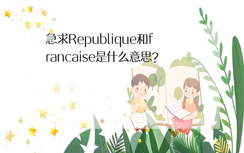 急求Republique和francaise是什么意思?