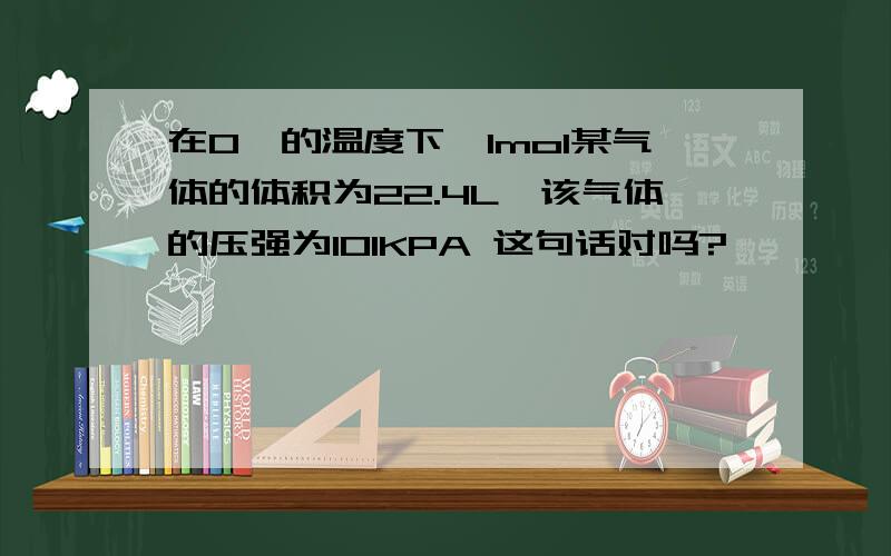 在0℃的温度下,1mol某气体的体积为22.4L,该气体的压强为101KPA 这句话对吗?